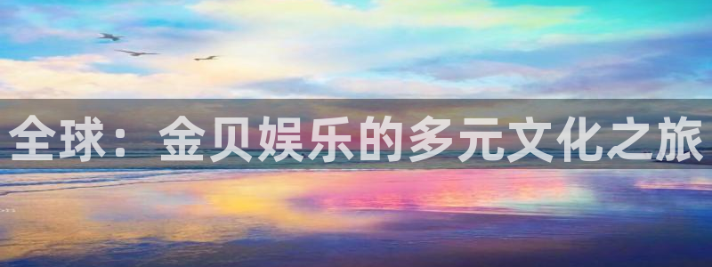 摩登6登录地址：全球：金贝娱乐的多元文化之旅